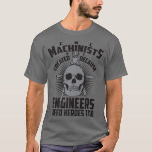 CNC Machinists Were Created  Engineers Need T-Shirt