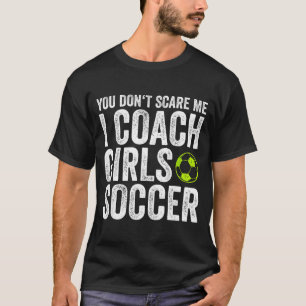 Coaches Gift You Don't E Me I Coach Girls - Soccer T-Shirt