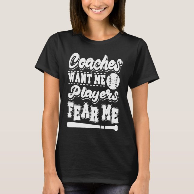 Coaches Want Me Players Fear Me Softball Player Ba T-Shirt (Front)