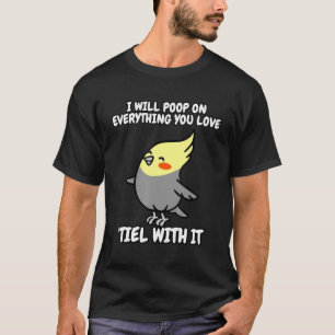 Cockatiel Saying I will poop Tiel with it T-Shirt