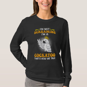 Cockatoo Bird I m not Screaming I m a Cockatoo Coc T-Shirt