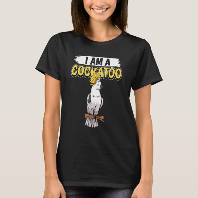 Cockatoos Quote Parrot I Am A Cockatoo T-Shirt (Front)