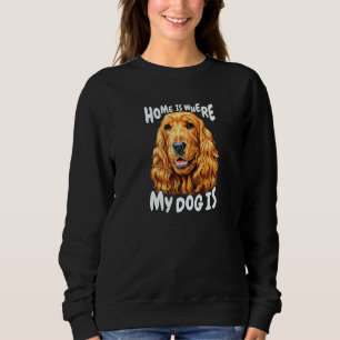 Cocker Spaniel Dog Pet Owner Home Is Where My Dog Sweatshirt