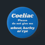 Coeliac Disease Blue 6 Cm Round Badge<br><div class="desc">Avoid mix-ups by wearing this informative badge which reads Coeliac Please do not give me wheat,  barley or rye. Customise by adding/changing the wording. Or change the badge colour from blue,  to whatever colour you prefer.</div>