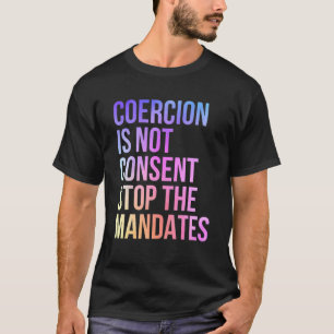 Coercion Is Not Consent Stop The Mandates Anti Vac T-Shirt
