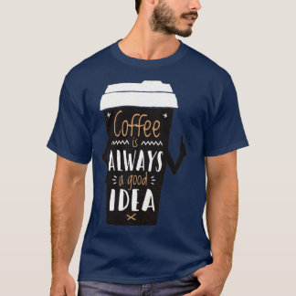 Coffe is always a good idea T-Shirt