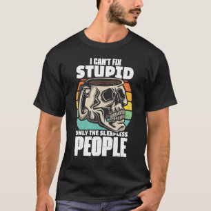 Coffe Quote I Cant Fix Stupid Only The Sleepless B T-Shirt