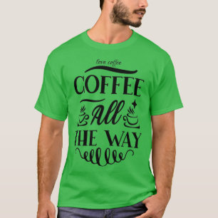 Coffee all the way-coffee T-Shirt