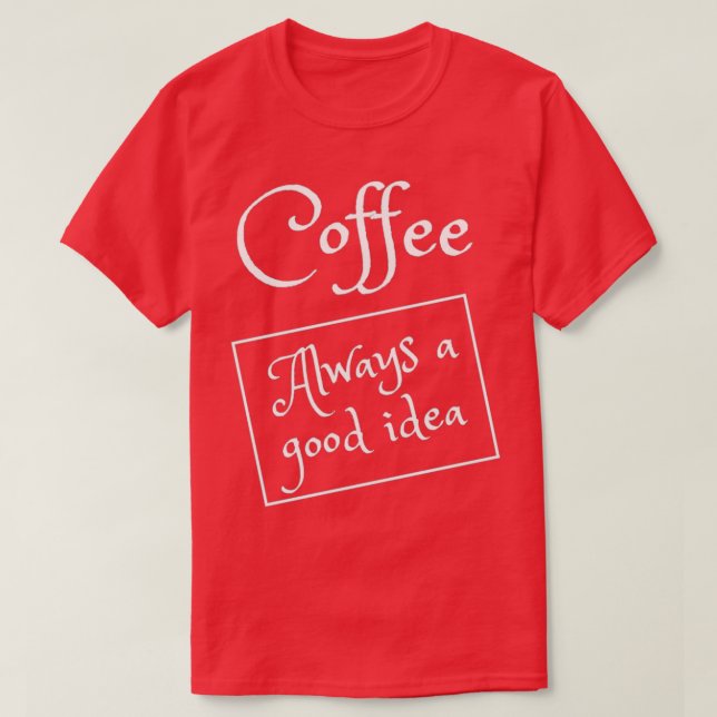 Coffee Always a Good Idea Coffee T-Shirt (Design Front)