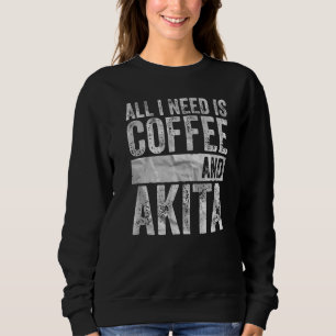 Coffee And Dog All I Need Is Coffee And Akita Sweatshirt