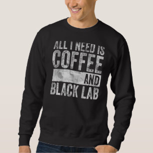 Coffee And Dog All I Need Is Coffee And Black Lab Sweatshirt