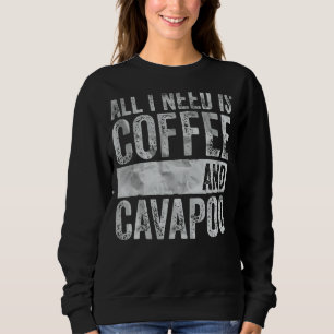 Coffee And Dog All I Need Is Coffee And Cavapoo Sweatshirt