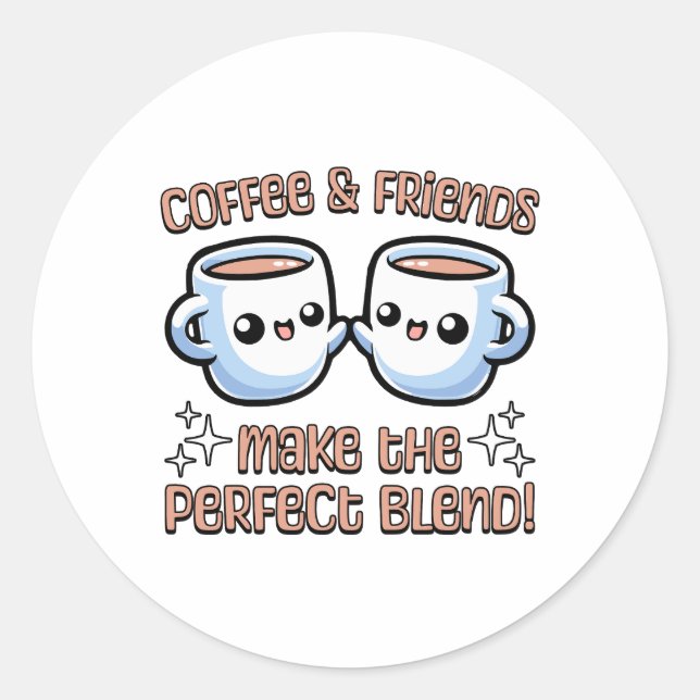 Coffee And Friends Make The Perfect Blend! Kawaii Classic Round Sticker (Front)