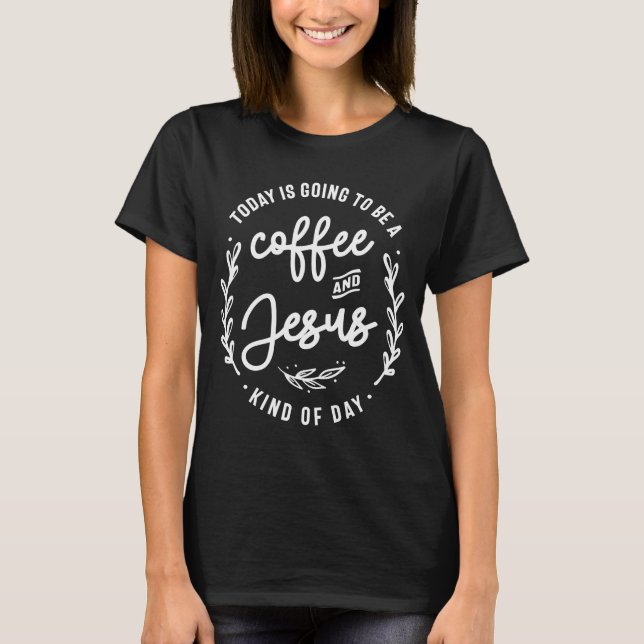 Coffee and Jesus Kind Of Day Christian Quote T-Shirt (Front)