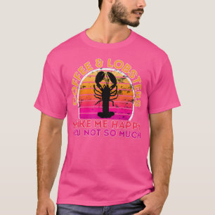 Coffee And Lobsters Make Me Happy You Not So Much T-Shirt