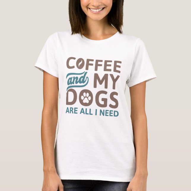 Coffee And My Dogs Are All I Need T-Shirt (Front)