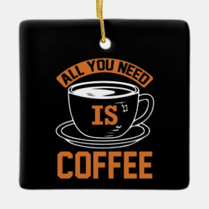 Coffee Art All You Need Is Coffee Ceramic Ornament