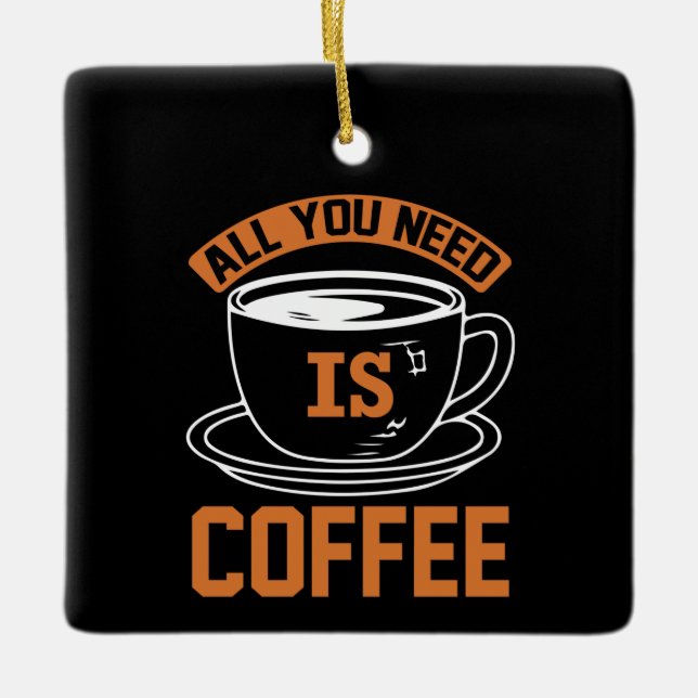 Coffee Art All You Need Is Coffee Ceramic Ornament (Front)