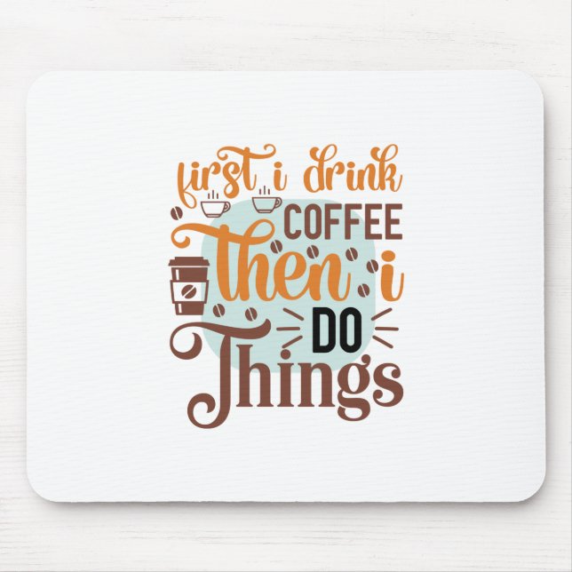 Coffee Art First I Drink Coffee Mouse Mat (Front)