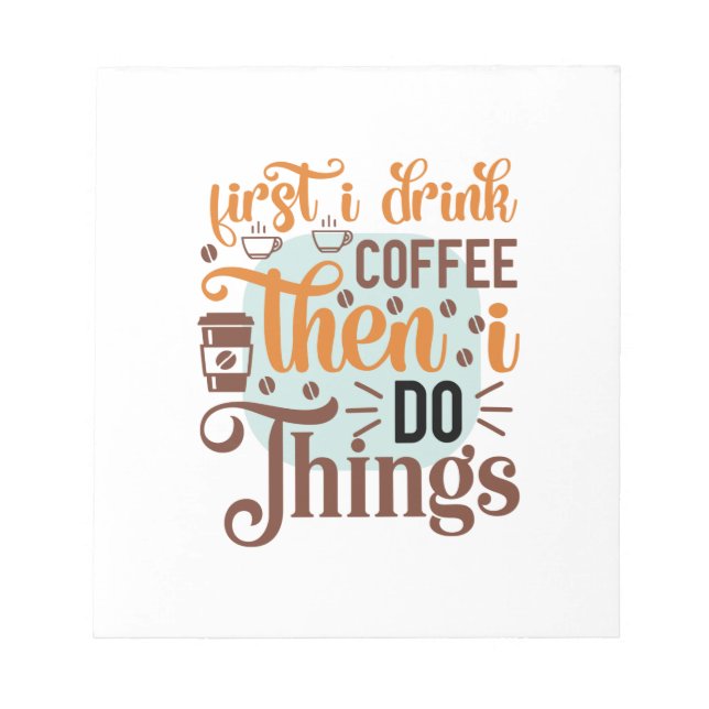 Coffee Art First I Drink Coffee Notepad (Front)