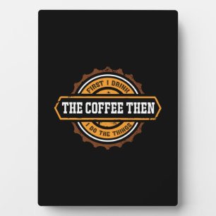 Coffee Art First I Drink The Coffee Plaque