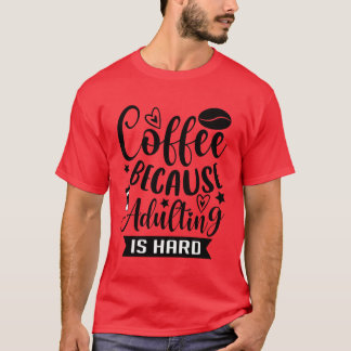 Coffee Because Adulting is Hard Coffee Addiction f T-Shirt