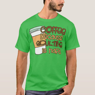 Coffee Because Adulting Is Hard  T-Shirt