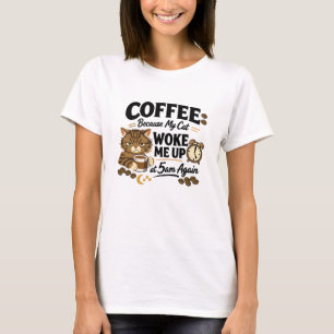 Coffee Because Cat Woke Me up T-Shirt