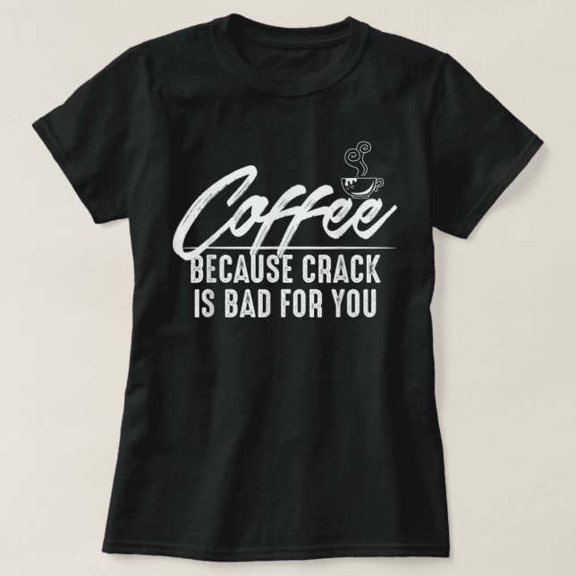 Coffee, Because Crack is Bad for You Tee Shirt (Design Front)