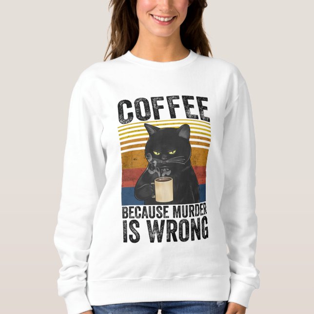 Coffee Because Murder Is Wrong Angry Cat Coffee Fu Sweatshirt (Front)