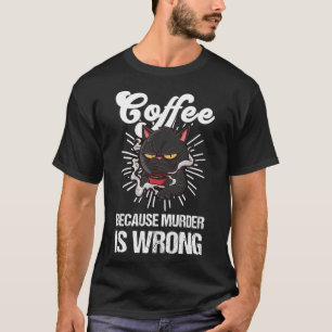 Coffee Because Murder Is Wrong Black Cat Coffee T-Shirt