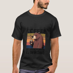 Coffee Because Murder Is Wrong Funny Bear Drinks C T-Shirt