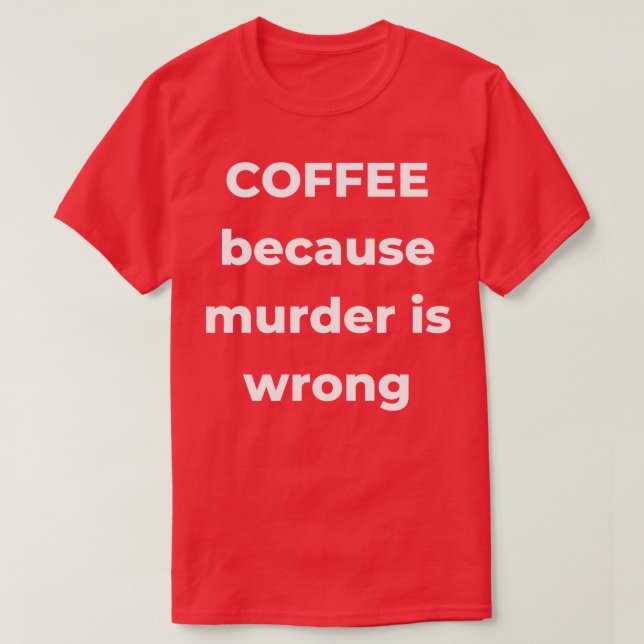 Coffee Because Murder is Wrong Funny Coffee Lover  T-Shirt (Design Front)
