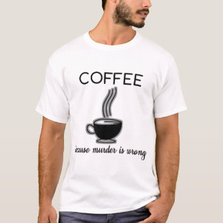 Coffee Because Murder Is Wrong Funny Quotes Gift T-Shirt