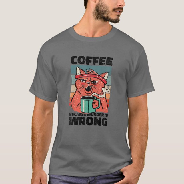 Coffee Because Murder Is Wrong. Gag For Coffee Lov T-Shirt (Front)