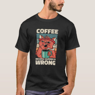 Coffee Because Murder Is Wrong. Gag For Coffee Lov T-Shirt