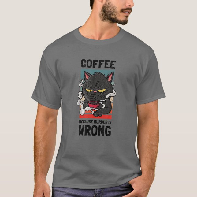 Coffee Because Murder Is Wrong. Gag For Coffee Lov T-Shirt (Front)