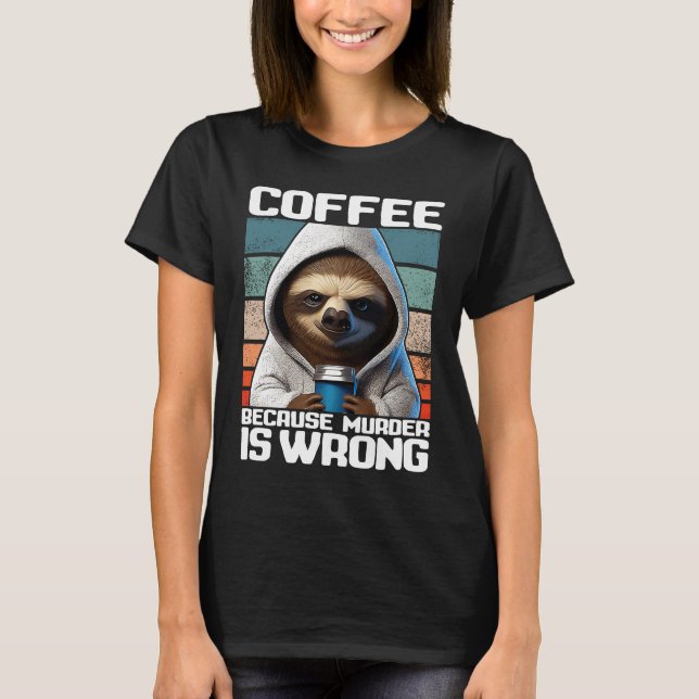 coffee because murder is wrong I  Sloth with Coffe T-Shirt (Front)