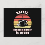 Coffee because murder is wrong postcard<br><div class="desc">The funny design with the title Coffee because murder is wrong. Go through life with a lot of humour,  fun and happiness with this coffee motif. For friends and family to laugh together. coffee,  coffeeshop,  drink coffee,  give me coffee,  coffeeholic</div>