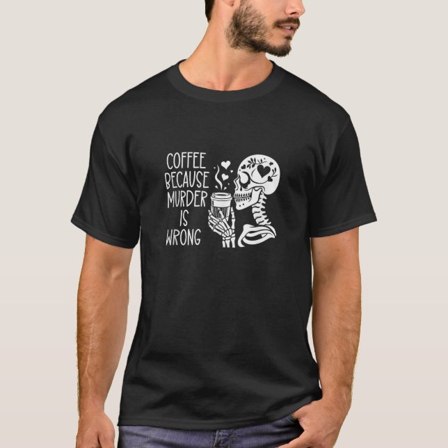Coffee Because Murder is Wrong Sign Skeleton Drink T-Shirt (Front)