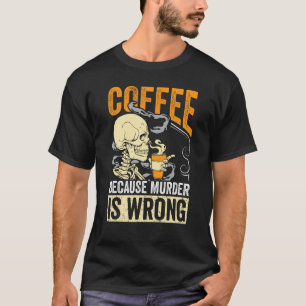Coffee Because Murder Is Wrong Skeleton Coffee T-Shirt