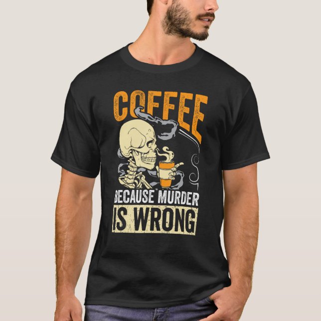 Coffee Because Murder Is Wrong Skeleton Coffee T-Shirt (Front)