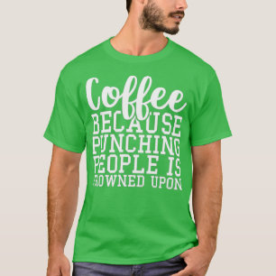 Coffee Because Punching People Is Frowned Upon T-Shirt