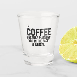 Coffee Because Punching You in the Face is Illegal Shot Glass