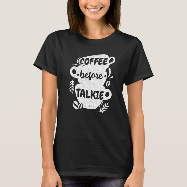Coffee Before Talkie Caffeine Addict Caffeinated C T-Shirt (Front)