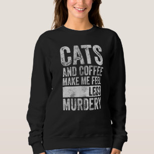Coffee Cats And Coffee Make Me Feel Less Murdery Sweatshirt