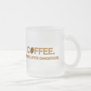 Coffee. Cause Life's Dangerous – coffee slogan Frosted Glass Coffee Mug