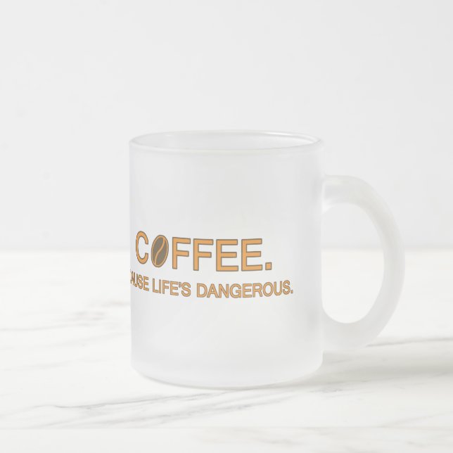 Coffee. Cause Life's Dangerous, meme humour lovers Frosted Glass Coffee Mug (Right)