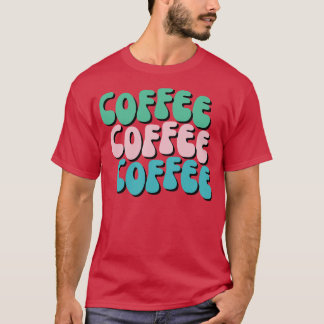 Coffee Coffee Coffee Funny Coffee Lover Gift T-Shirt