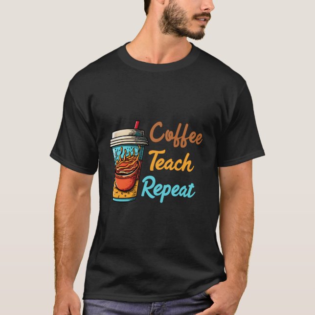 Coffee Coffee Teach Repeat T-Shirt (Front)